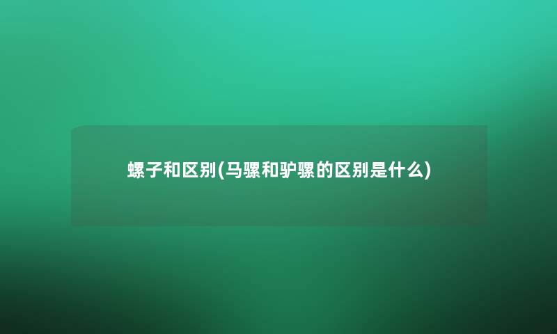 螺子和区别(马骡和驴骡的区别是什么) 螺子和区别(马骡和驴骡的区别是什么)