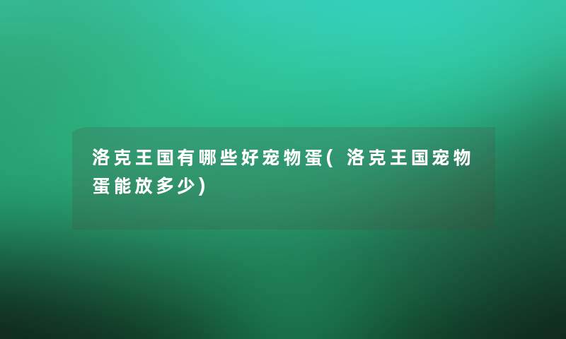 洛克王国有哪些好宠物蛋(洛克王国宠物蛋能放多少) 洛克王国有哪些好宠物蛋(洛克王国宠物蛋能放多少)