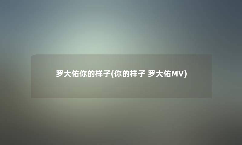 罗大佑你的样子(你的样子 罗大佑MV) 罗大佑你的样子(你的样子 罗大佑MV)
