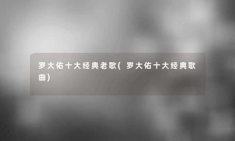 罗大佑一些经典老歌(罗大佑一些经典歌曲) 罗大佑一些经典老歌(罗大佑一些经典歌曲)