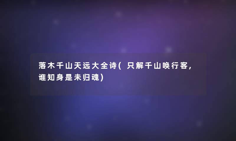 落木千山天远大全诗(只解千山唤行客,谁知身是未归魂) 落木千山天远大全诗(只解千山唤行客,谁知身是未归魂)
