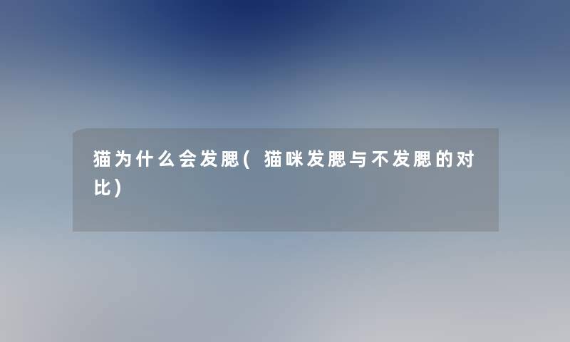 猫为什么会发腮(猫咪发腮与不发腮的对比) 猫为什么会发腮(猫咪发腮与不发腮的对比)