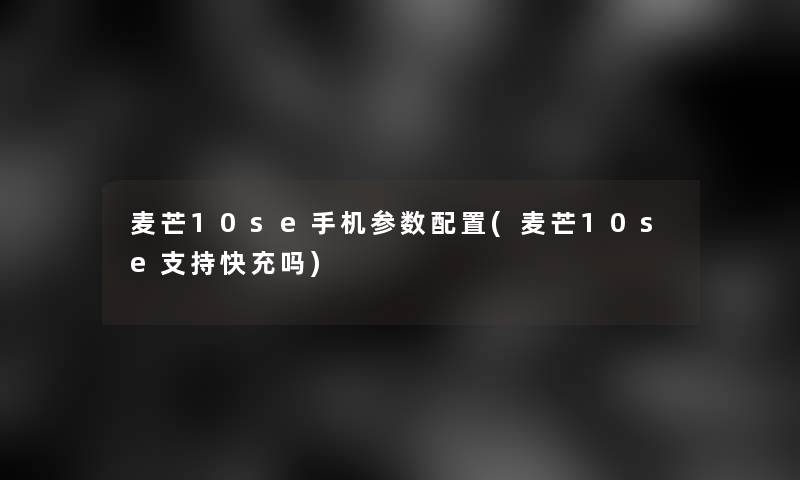 麦芒10se手机参数配置(麦芒10se支持快充吗) 麦芒10se手机参数配置(麦芒10se支持快充吗)