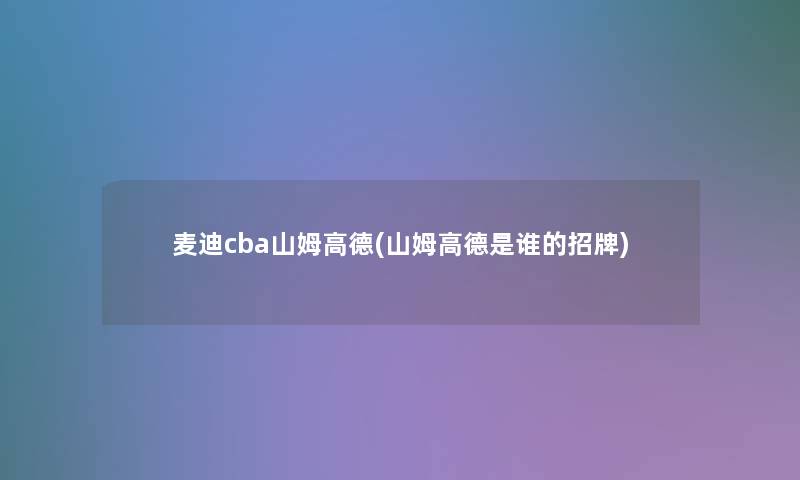 麦迪cba山姆高德(山姆高德是谁的招牌) 麦迪cba山姆高德(山姆高德是谁的招牌)