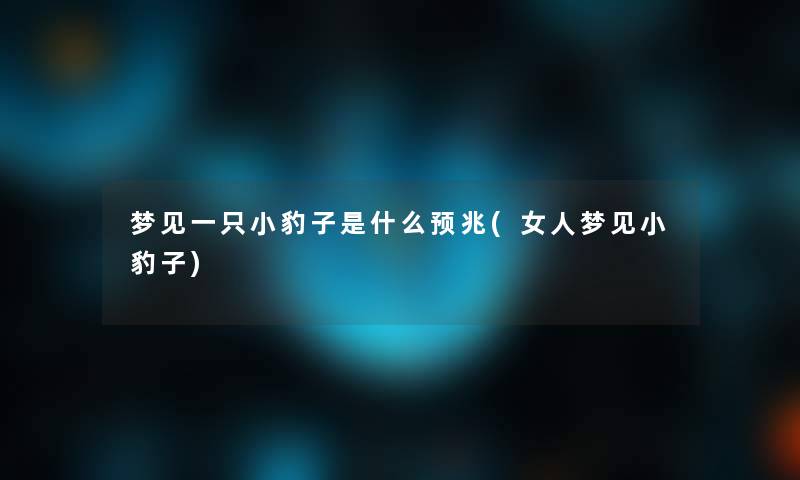 梦见一只小豹子是什么预兆(女人梦见小豹子) 梦见一只小豹子是什么预兆(女人梦见小豹子)
