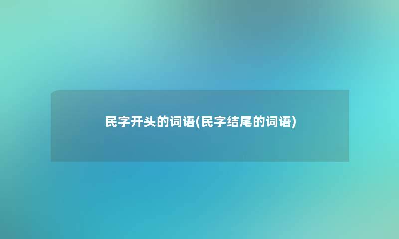 民字开头的词语(民字的词语) 民字开头的词语(民字的词语)