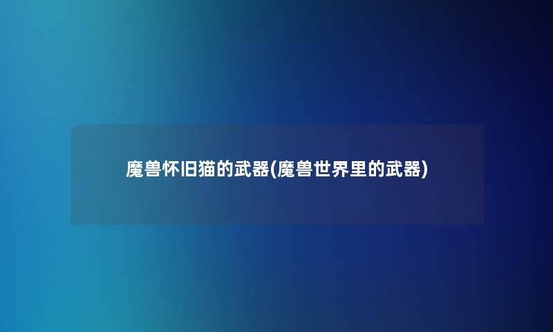 魔兽怀旧猫的武器(魔兽世界里的武器)