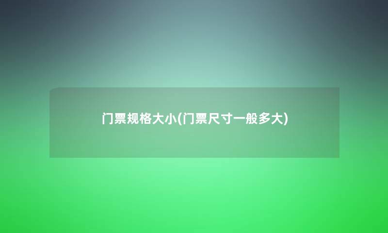 门票规格大小(门票尺寸一般多大) 门票规格大小(门票尺寸一般多大)