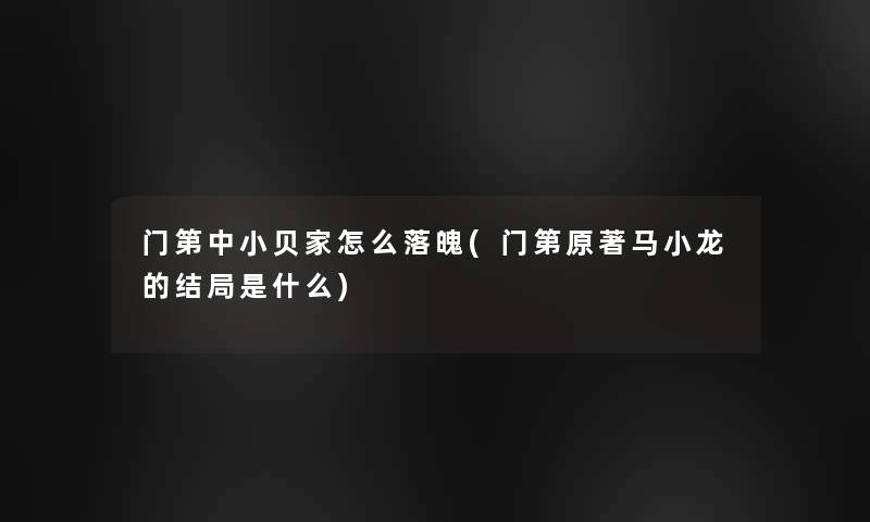门第中小贝家怎么落魄(门第原著马小龙的结局是什么)