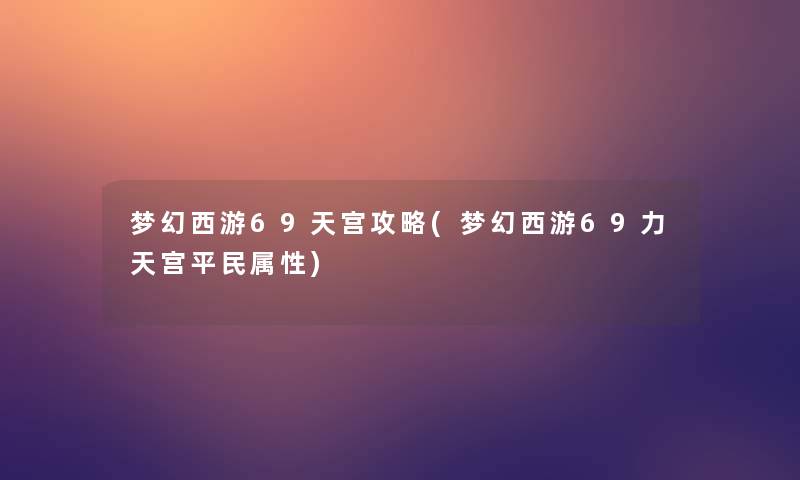梦幻西游69天宫攻略(梦幻西游69力天宫平民属性) 梦幻西游69天宫攻略(梦幻西游69力天宫平民属性)