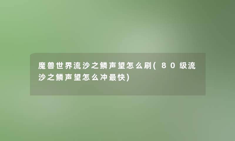魔兽世界流沙之鳞声望怎么刷(80级流沙之鳞声望怎么冲快) 魔兽世界流沙之鳞声望怎么刷(80级流沙之鳞声望怎么冲快)