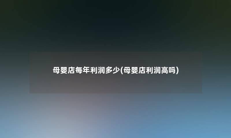 母婴店每年利润多少(母婴店利润高吗) 母婴店每年利润多少(母婴店利润高吗)