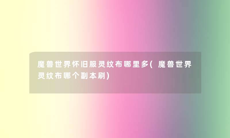 魔兽世界怀旧服灵纹布哪里多(魔兽世界灵纹布哪个副本刷) 魔兽世界怀旧服灵纹布哪里多(魔兽世界灵纹布哪个副本刷)