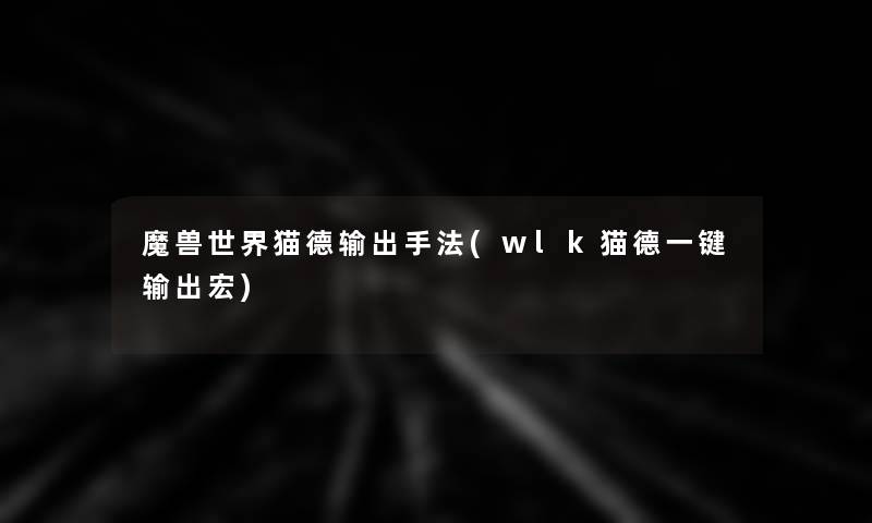 魔兽世界猫德输出手法(wlk猫德一键输出宏) 魔兽世界猫德输出手法(wlk猫德一键输出宏)
