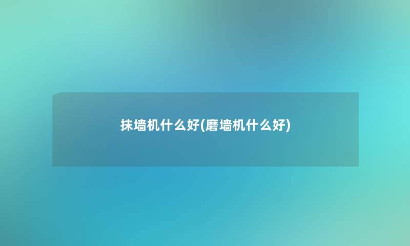 抹墙机什么好(磨墙机什么好) 抹墙机什么好(磨墙机什么好)