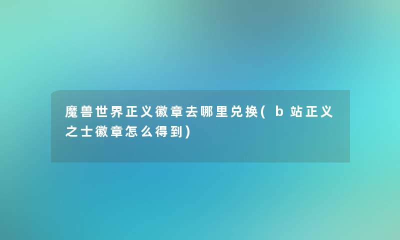 魔兽世界正义徽章去哪里兑换(b站正义之士徽章怎么得到) 魔兽世界正义徽章去哪里兑换(b站正义之士徽章怎么得到)
