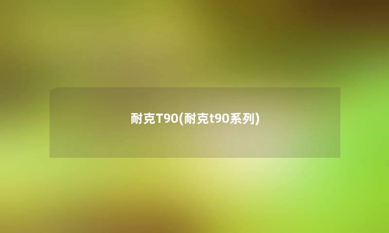 耐克T90(耐克t90系列) 耐克T90(耐克t90系列)