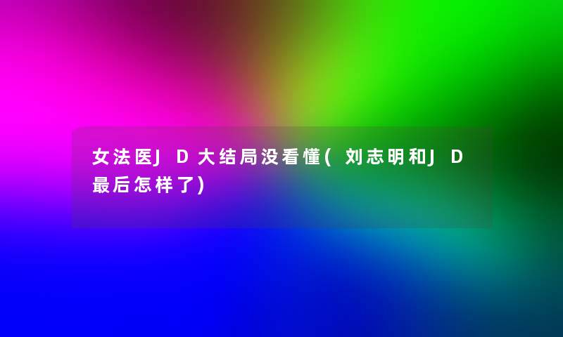 女法医JD大结局没看懂(刘志明和JD这里要说怎样了) 女法医JD大结局没看懂(刘志明和JD这里要说怎样了)