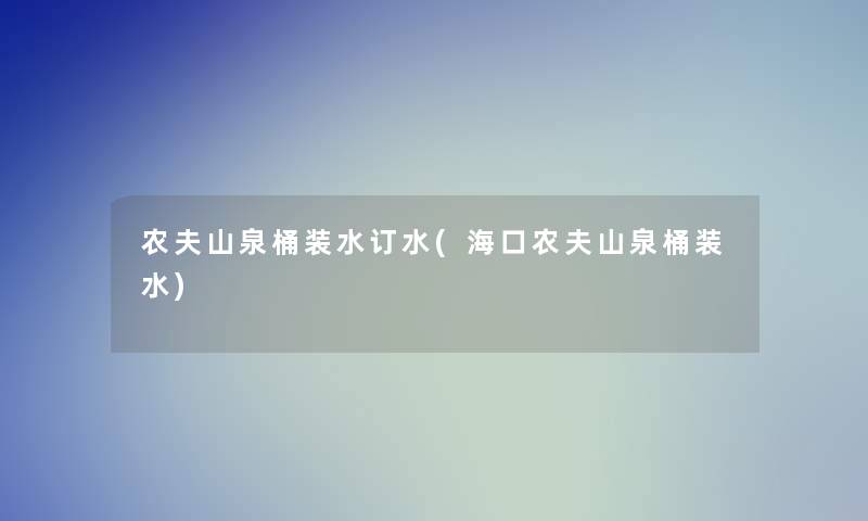 农夫山泉桶装水订水(海口农夫山泉桶装水) 农夫山泉桶装水订水(海口农夫山泉桶装水)
