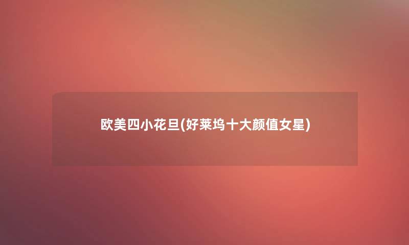 欧美四小花旦(好莱坞一些颜值女星) 欧美四小花旦(好莱坞一些颜值女星)