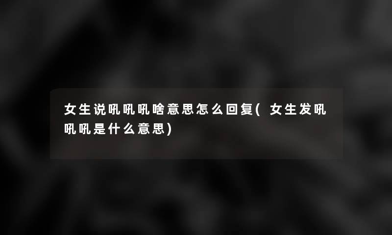 女生说吼吼吼啥意思怎么回复(女生发吼吼吼是什么意思) 女生说吼吼吼啥意思怎么回复(女生发吼吼吼是什么意思)