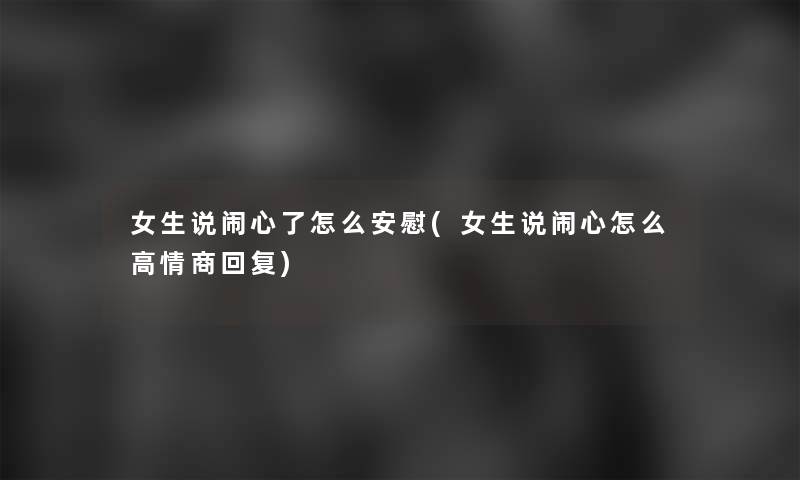 女生说闹心了怎么安慰(女生说闹心怎么高情商回复) 女生说闹心了怎么安慰(女生说闹心怎么高情商回复)