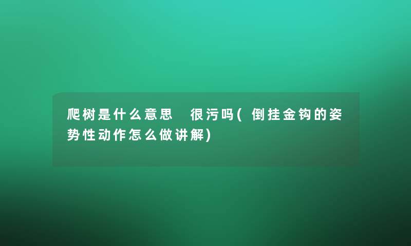 爬树是什么意思 很污吗(倒挂金钩的姿势性动作怎么做讲解) 爬树是什么意思 很污吗(倒挂金钩的姿势性动作怎么做讲解)