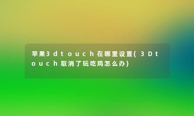 苹果3dtouch在哪里设置(3Dtouch取消了玩吃鸡怎么办) 苹果3dtouch在哪里设置(3Dtouch取消了玩吃鸡怎么办)