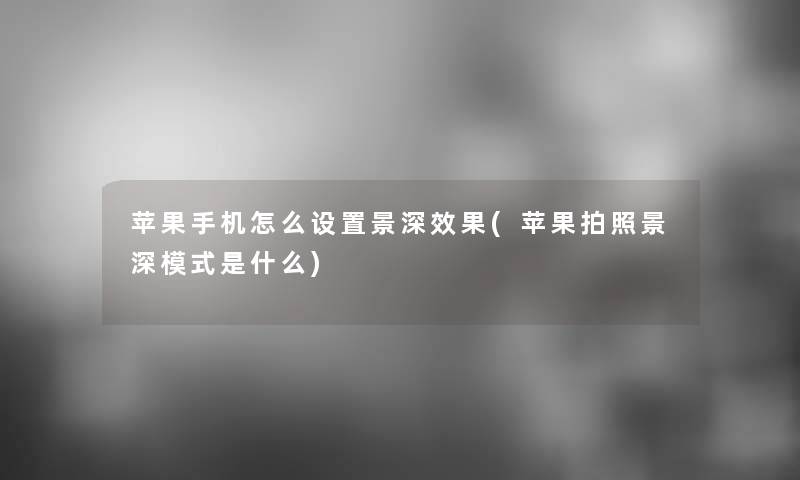 苹果手机怎么设置景深效果(苹果拍照景深模式是什么) 苹果手机怎么设置景深效果(苹果拍照景深模式是什么)