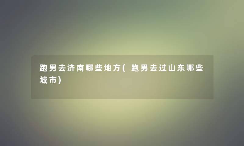 跑男去济南哪些地方(跑男去过山东哪些城市) 跑男去济南哪些地方(跑男去过山东哪些城市)