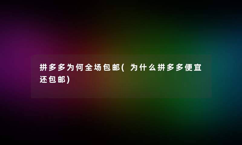 拼多多为何全场包邮(为什么拼多多便宜还包邮) 拼多多为何全场包邮(为什么拼多多便宜还包邮)