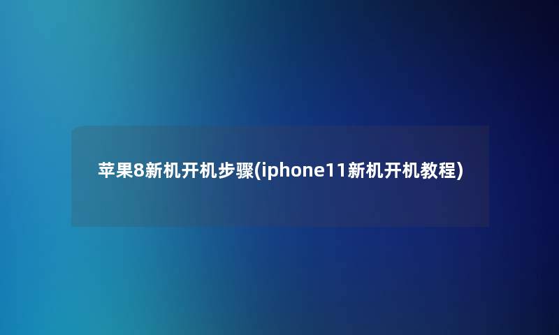 苹果8新机开机步骤(iphone11新机开机教程) 苹果8新机开机步骤(iphone11新机开机教程)