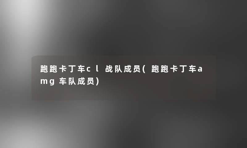 跑跑卡丁车cl战队成员(跑跑卡丁车amg车队成员) 跑跑卡丁车cl战队成员(跑跑卡丁车amg车队成员)
