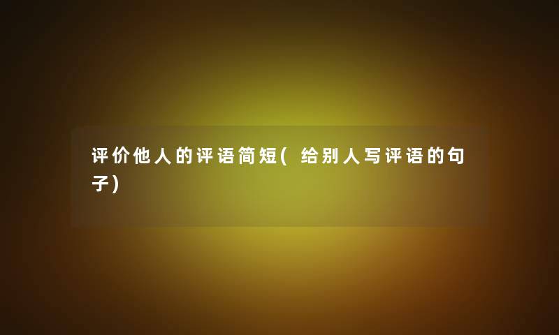评价他人的评语简短(给别人写评语的句子)