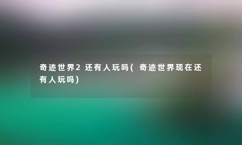奇迹世界2还有人玩吗(奇迹世界还有人玩吗) 奇迹世界2还有人玩吗(奇迹世界还有人玩吗)