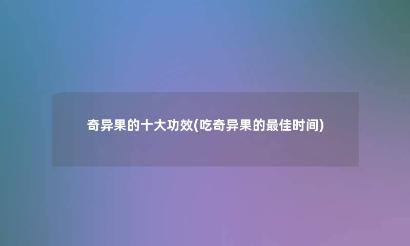 奇异果的一些功效(吃奇异果的理想时间) 奇异果的一些功效(吃奇异果的理想时间)