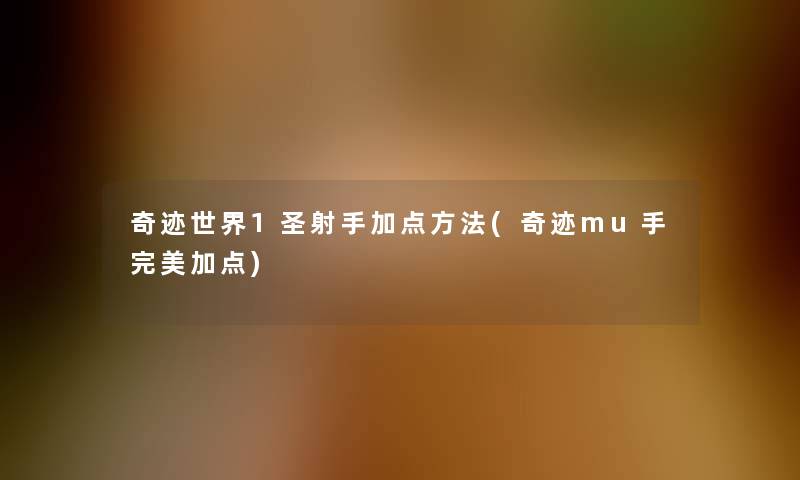 奇迹世界1圣射手加点方法(奇迹mu手完美加点)
