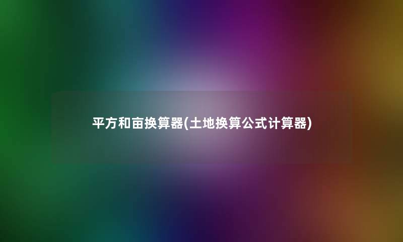 平方和亩换算器(土地换算公式计算器) 平方和亩换算器(土地换算公式计算器)