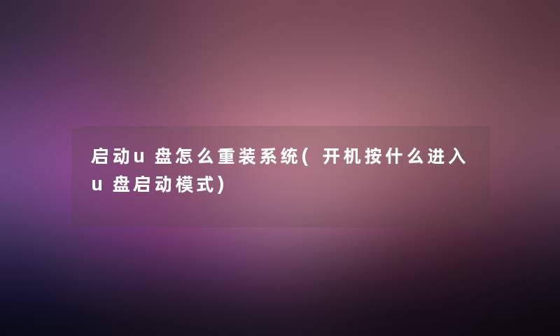 启动u盘怎么重装系统(开机按什么进入u盘启动模式)