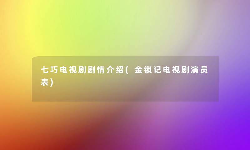七巧电视剧剧情介绍(金锁记电视剧演员表) 七巧电视剧剧情介绍(金锁记电视剧演员表)