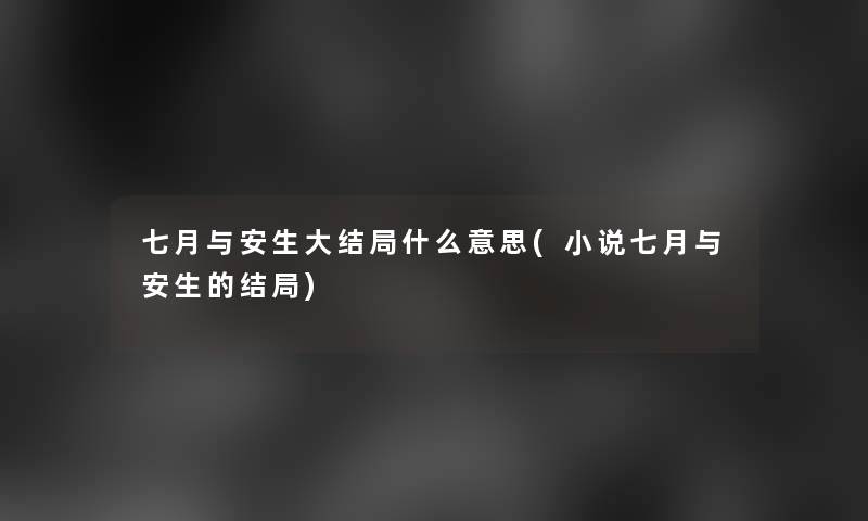 七月与安生大结局什么意思(小说七月与安生的结局) 七月与安生大结局什么意思(小说七月与安生的结局)