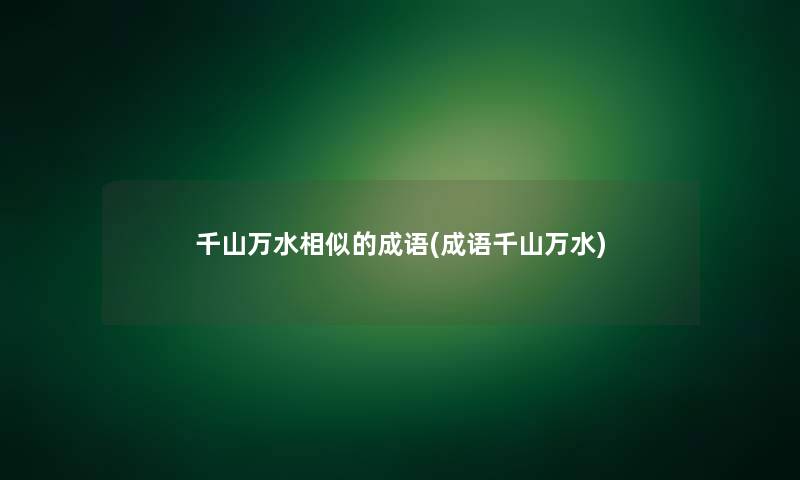 千山万水相似的成语(成语千山万水) 千山万水相似的成语(成语千山万水)