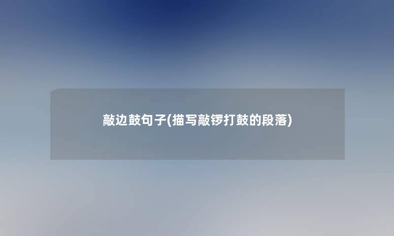 敲边鼓句子(描写敲锣打鼓的段落) 敲边鼓句子(描写敲锣打鼓的段落)