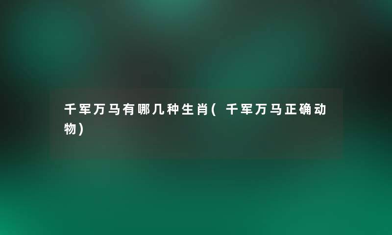 千军万马有哪几种生肖(千军万马正确动物) 千军万马有哪几种生肖(千军万马正确动物)