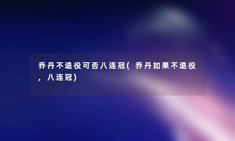 乔丹不退役可否八连冠(乔丹如果不退役,八连冠) 乔丹不退役可否八连冠(乔丹如果不退役,八连冠)