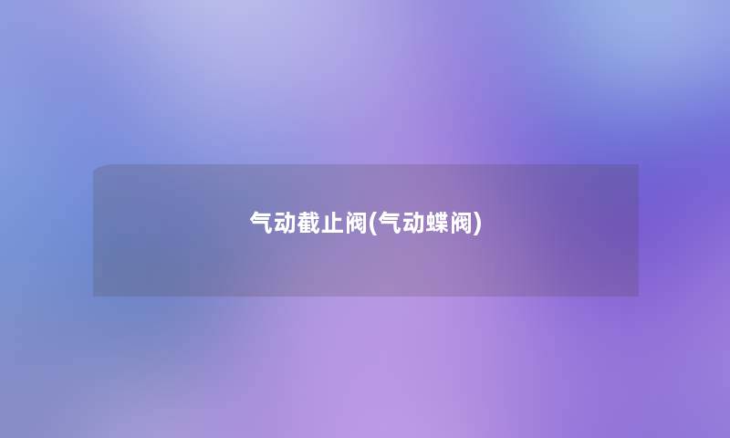 气动截止阀(气动蝶阀) 气动截止阀(气动蝶阀)