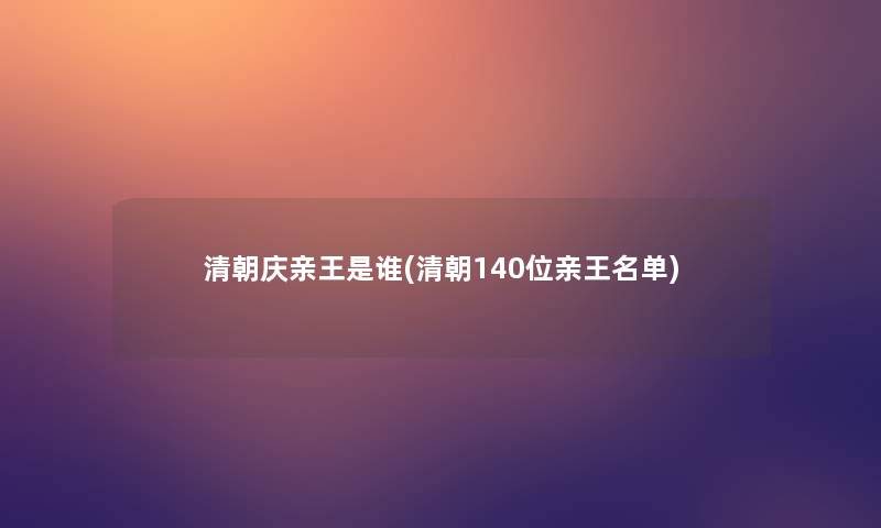 清朝庆亲王是谁(清朝140位亲王名单) 清朝庆亲王是谁(清朝140位亲王名单)