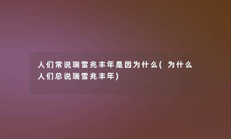 人们常说瑞雪兆丰年是因为什么(为什么人们总说瑞雪兆丰年) 人们常说瑞雪兆丰年是因为什么(为什么人们总说瑞雪兆丰年)