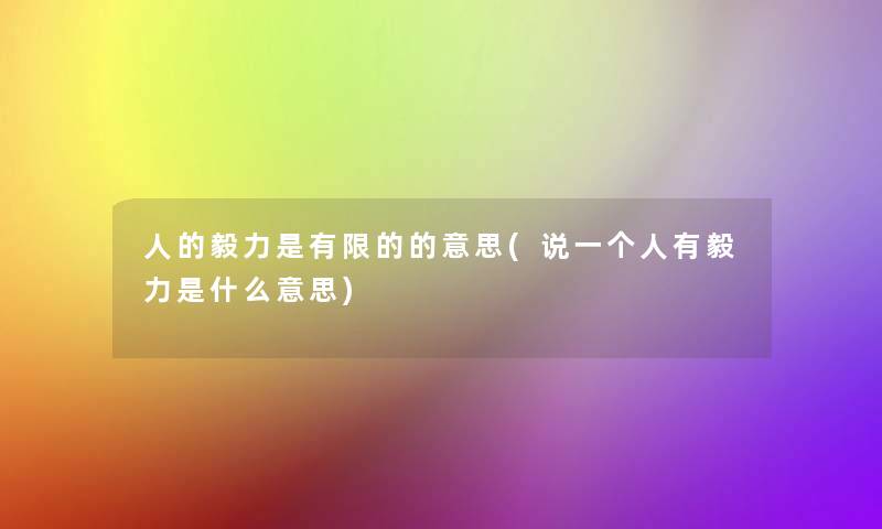 人的毅力是有限的的意思(说一个人有毅力是什么意思) 人的毅力是有限的的意思(说一个人有毅力是什么意思)