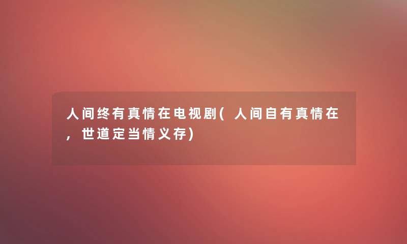 人间终有真情在电视剧(人间自有真情在,世道定当情义存) 人间终有真情在电视剧(人间自有真情在,世道定当情义存)